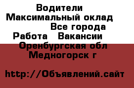 -Водители  › Максимальный оклад ­ 45 000 - Все города Работа » Вакансии   . Оренбургская обл.,Медногорск г.